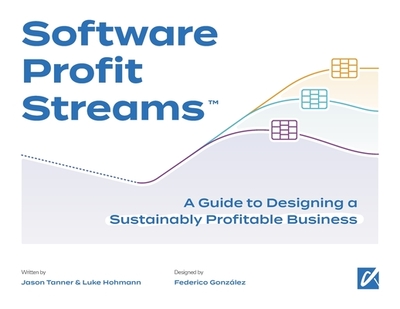 Software Profit Streams(TM): A Guide to Designing a Sustainably Profitable Business - Tanner, Jason, and Hohmann, Luke