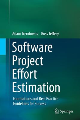 Software Project Effort Estimation: Foundations and Best Practice Guidelines for Success - Trendowicz, Adam, and Jeffery, Ross