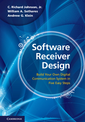 Software Receiver Design: Build Your Own Digital Communications System in Five Easy Steps - Johnson Jr, C Richard, and Sethares, William A, and Klein, Andrew G