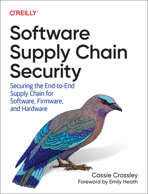 Software Supply Chain Security: Securing the End-to-End Supply Chain for Software, Firmware, and Hardware - Crossley, Cassie