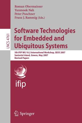 Software Technologies for Embedded and Ubiquitous Systems: 5th Ifip Wg 10.2 International Workshop, Seus 2007, Santorini Island, Greece, May 7-8, 2007, Revised Papers - Obermaisser, Roman (Editor), and Nah, Yunmook (Editor), and Puschner, Peter (Editor)