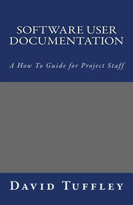 Software User Documentation: A How To Guide for Project Staff - Tuffley, David