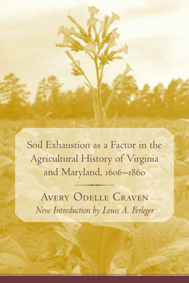 Soil Exhaustion as a Factor in the Agricultural History of Virginia and Maryland, 1606-1860 - Craven, Avery Odelle, and Ferleger, Louis A (Introduction by)