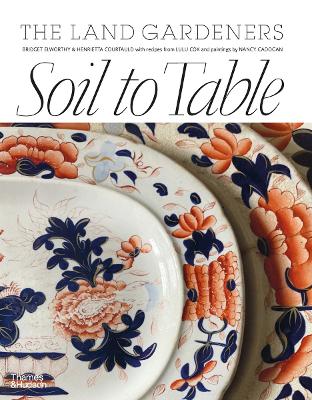 Soil to Table: The Land Gardeners: Recipes for Healthy Soil and Food - Courtauld, Henrietta, and Elworthy, Bridget