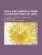 Soils and Subsoils from a Sanitary Point of View: With Especial Reference to London and Its Neighbourhood