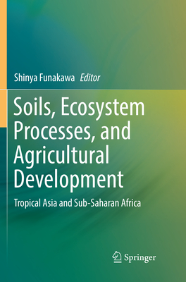 Soils, Ecosystem Processes, and Agricultural Development: Tropical Asia and Sub-Saharan Africa - Funakawa, Shinya (Editor)