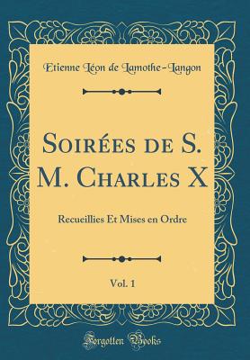 Soires de S. M. Charles X, Vol. 1: Recueillies Et Mises en Ordre (Classic Reprint) - Lamothe-Langon, Etienne Lon de