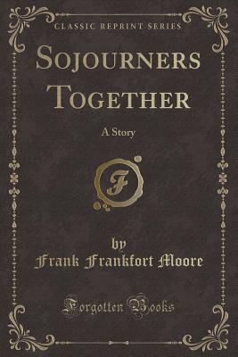 Sojourners Together: A Story (Classic Reprint) - Moore, Frank Frankfort