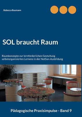 SOL braucht Raum: Raumkonzepte zur lernfrderlichen Gestaltung selbstorganisierten Lernens in der NotSan-Ausbildung - Baumann, Rebecca