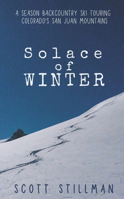 Solace Of Winter: A Season Backcountry Ski Touring Colorado's San Juan Mountains - Stillman, Scott