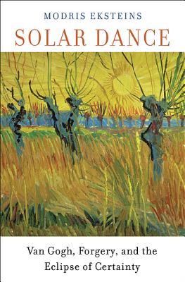 Solar Dance: Van Gogh, Forgery, and the Eclipse of Certainty - Eksteins, Modris