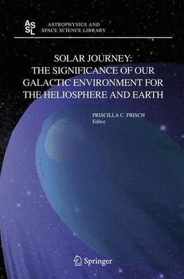 Solar Journey: The Significance of Our Galactic Environment for the Heliosphere and Earth - Frisch, P C (Editor)