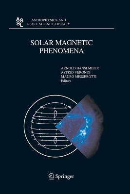 Solar Magnetic Phenomena: Proceedings of the 3rd Summerschool and Workshop Held at the Solar Observatory Kanzelhhe, Krnten, Austria, August 25 - September 5, 2003 - Hanslmeier, A (Editor), and Veronig, A (Editor), and Messerotti, M (Editor)