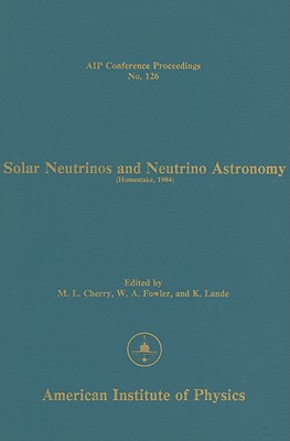 Solar Neutrinos and Neutrino Astronomy: Homestake, 1984 - Cherry, M L (Editor), and Lande, K (Editor), and Fowler, W A (Editor)