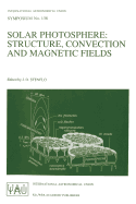 Solar Photosphere: Structure, Convection, and Magnetic Fields: Proceedings of the 138th Symposium of the International Astronomical Union Held in Kiev, Ussr, May 15-20, 1989