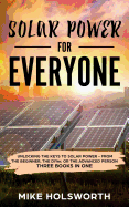 Solar Power for Everyone: Unlocking the Keys to Solar Power - From the Beginner, the Diyer, or the Advanced Person (Three Books in One)