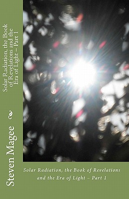 Solar Radiation, the Book of Revelations and the Era of Light - Part 1: Solar Radiation, the Book of Revelations and the Era of Light - Part 1 - Magee, Steven