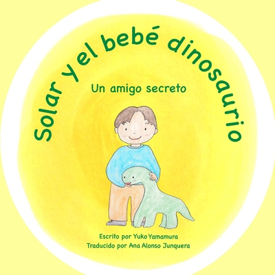 Solar y el beb? dinosaurio: Un amigo secreto - Yamamura, Yuko, and Shih, Seiko (Editor), and Junquera, Ana Alonso (Translated by)