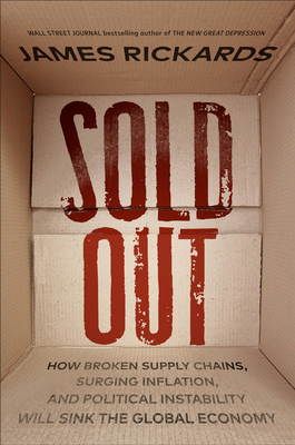 Sold Out: How Broken Supply Chains, Surging Inflation, and Political Instability Will Sink the Global Economy - Rickards, James