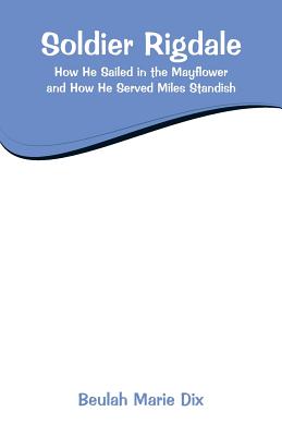 Soldier Rigdale: How He Sailed in the Mayflower and How He Served Miles Standish - Dix, Beulah Marie