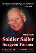 Soldier Sailor Surgeon Farmer: Autobiography of John Scott MB ChB FCS (SA)