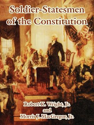 Soldier-Statesmen of the Constitution - Wright, Robert, Jr., and MacGregor, Morris, Jr.