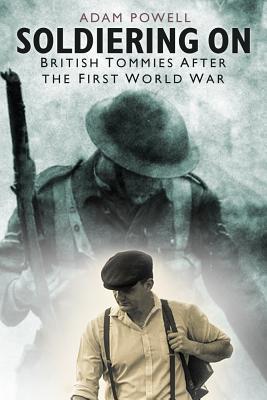 Soldiering On: British Tommies After the First World War - Powell, Adam