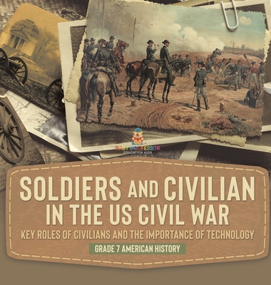 Soldiers and Civilians in the US Civil War Key Roles of Civilians and the Importance of Technology Grade 7 American History - Baby Professor