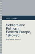 Soldiers and Politics in Eastern Europe, 1945-90: The Case of Hungary