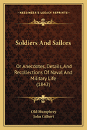 Soldiers and Sailors: Or Anecdotes, Details, and Recollections of Naval and Military Life (Classic Reprint)