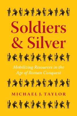 Soldiers and Silver: Mobilizing Resources in the Age of Roman Conquest - Taylor, Michael J