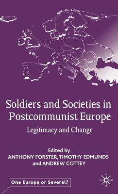 Soldiers and Societies in Postcommunist Europe: Legitimacy and Change - Forster, A (Editor), and Edmunds, T (Editor)