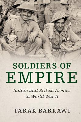 Soldiers of Empire: Indian and British Armies in World War II - Barkawi, Tarak