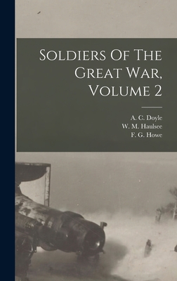 Soldiers Of The Great War, Volume 2 - Doyle, A C (Alfred Cyril) 1893- (Creator), and Haulsee, W M (William Mitchell) 18 (Creator), and Howe, F G (Frank George...