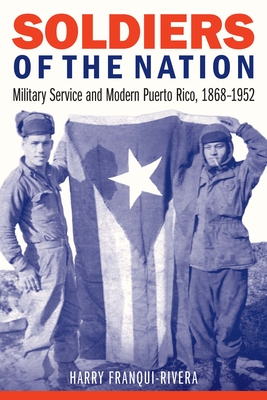 Soldiers of the Nation: Military Service and Modern Puerto Rico, 1868-1952 - Franqui-Rivera, Harry