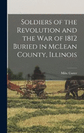 Soldiers of the Revolution and the War of 1812 Buried in McLean County, Illinois