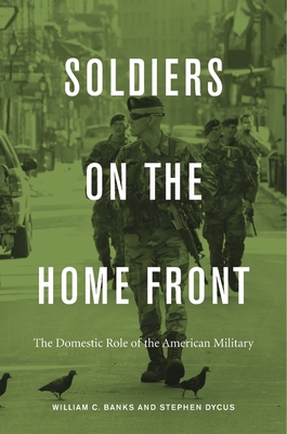 Soldiers on the Home Front: The Domestic Role of the American Military - Banks, William C, and Dycus, Stephen