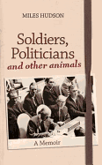 Soldiers, Politicians and Other Animals: A Memoir - Hudson, Miles