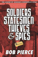 Soldiers Statesmen Thieves & Spies: The Legend of Confederate Gold