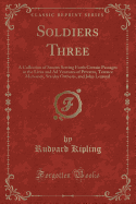 Soldiers Three: A Collection of Stories Setting Forth Certain Passages in the Lives and Ad Ventures of Privates, Terence Mulvaney, Stanley Ortheris, and John Learoyd (Classic Reprint)