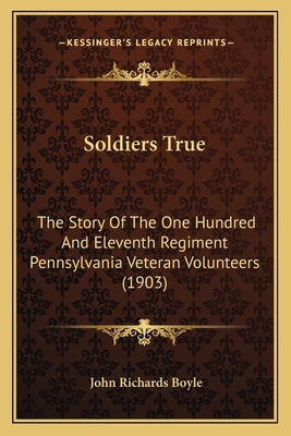 Soldiers True: The Story Of The One Hundred And Eleventh Regiment Pennsylvania Veteran Volunteers (1903) - Boyle, John Richards