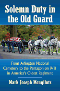 Solemn Duty in the Old Guard: From Arlington National Cemetery to the Pentagon on 9/11 in America's Oldest Regiment
