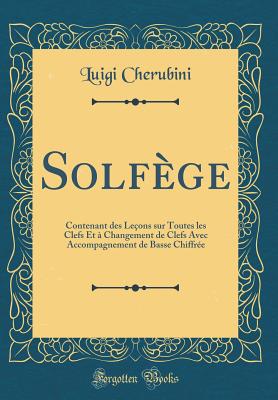 Solf?ge: Contenant des Le?ons sur Toutes les Clefs Et ? Changement de Clefs Avec Accompagnement de Basse Chiffr?e (Classic Reprint) - Cherubini, Luigi