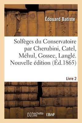 Solf?ges Du Conservatoire Par Cherubini, Catel, M?hul, Gossec, Langl?. Livre 2. Nouvelle ?dition - Batiste, ?douard, and Cherubini, Luigi, and Catel, Charles-Simon