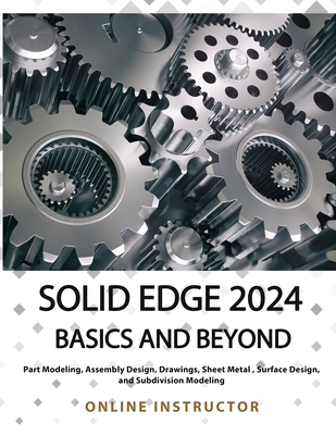 Solid Edge 2024 Basics and Beyond (COLORED): A Comprehensive Guide to 3D Modeling and Design Concepts for Students and Engineers - Online Instructor