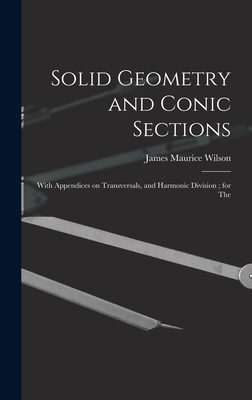 Solid Geometry and Conic Sections: With Appendices on Transversals, and Harmonic Division; for The - Wilson, James Maurice