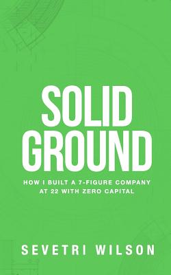 Solid Ground: How I Built a 7-Figure Company at 22 with Zero Capital - Wilson, Sevetri