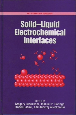 Solid-Liquid Electrochemical Interfaces - Jerkiewicz, Gregory (Editor), and Soriaga, Manuel P (Editor), and Uosaka, Kohei (Editor)