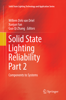 Solid State Lighting Reliability Part 2: Components to Systems - Van Driel, Willem Dirk (Editor), and Fan, Xuejun (Editor), and Zhang, Guo Qi (Editor)