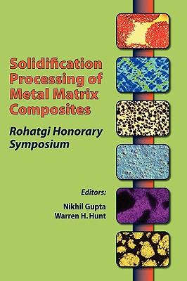 Solidification Processing of Metal Matrix Composites: Rohatgi Honorary Symposium - Gupta, Nikhil (Editor), and Hunt, Warren H (Editor)